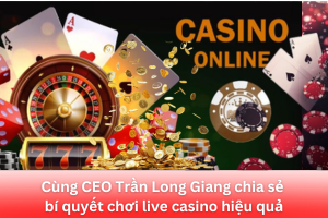 cung ceo tran long giang chia se bi quyet choi live casino hieu qua - Aovbuilds