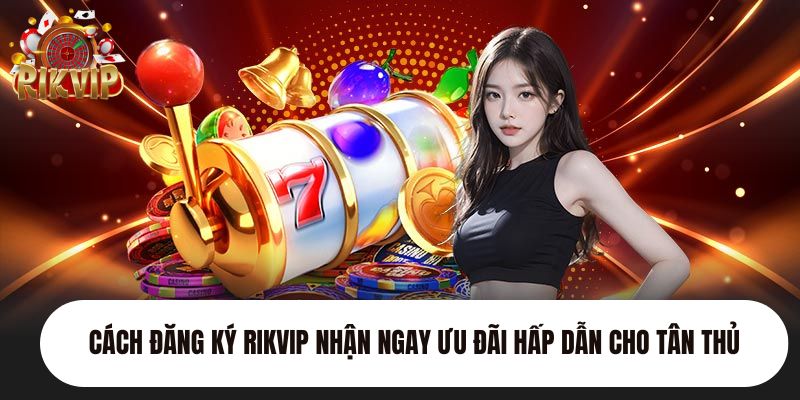 cach dang ky rikvip nhan ngay uu dai hap dan cho tan thu - Aovbuilds